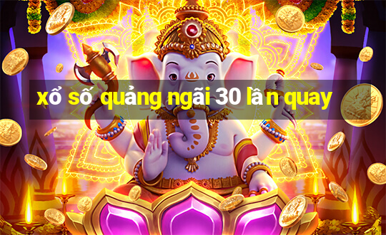 xổ số quảng ngãi 30 lần quay