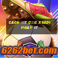 Cách đặt cược XSBDI ngày 17