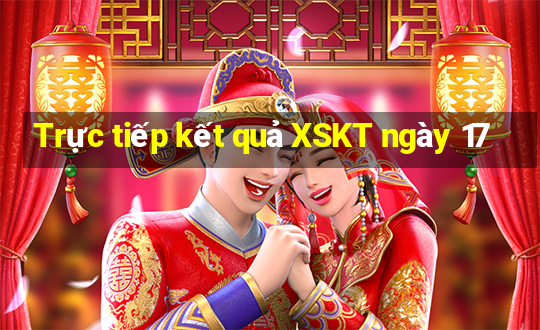 Trực tiếp kết quả XSKT ngày 17