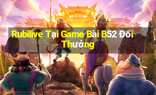 Rubilive Tại Game Bài B52 Đổi Thưởng