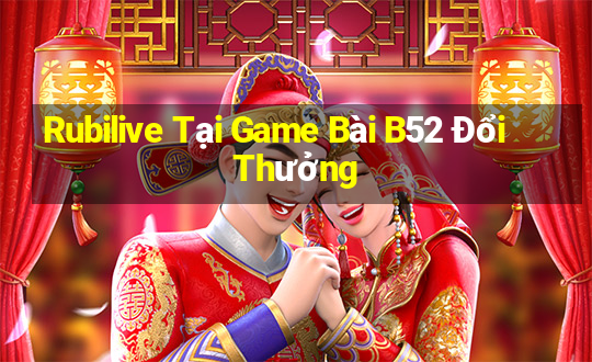 Rubilive Tại Game Bài B52 Đổi Thưởng