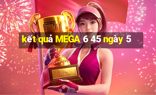 kết quả MEGA 6 45 ngày 5