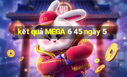 kết quả MEGA 6 45 ngày 5