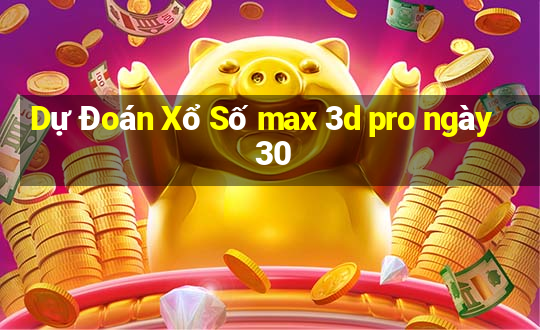 Dự Đoán Xổ Số max 3d pro ngày 30