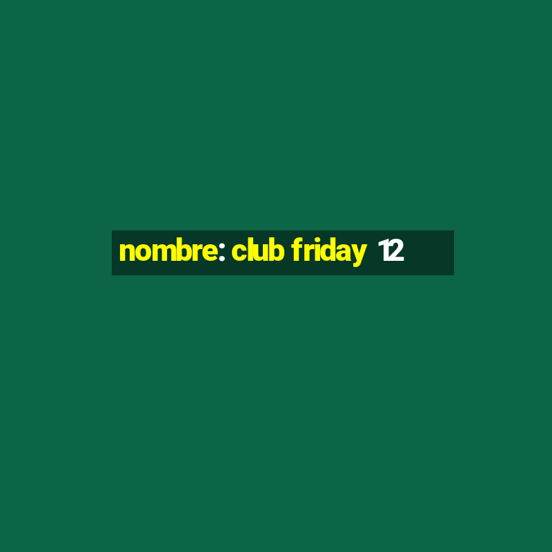 nombre: club friday 12