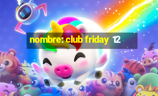 nombre: club friday 12