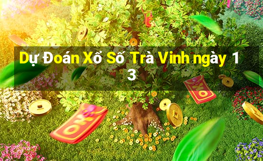 Dự Đoán Xổ Số Trà Vinh ngày 13