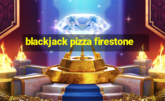 blackjack pizza firestone