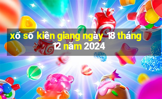 xổ số kiên giang ngày 18 tháng 12 năm 2024