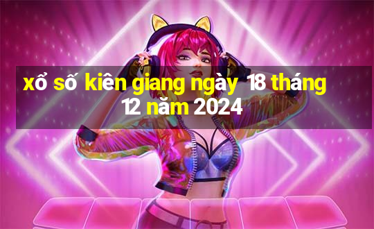 xổ số kiên giang ngày 18 tháng 12 năm 2024