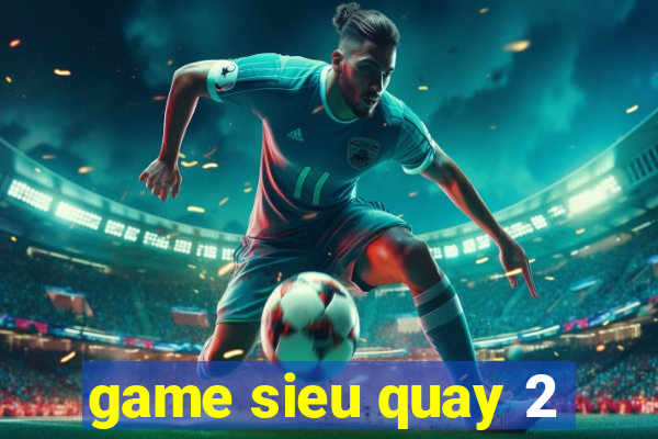 game sieu quay 2