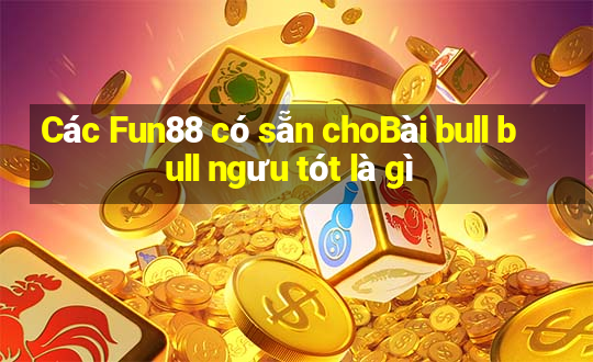 Các Fun88 có sẵn choBài bull bull ngưu tót là gì