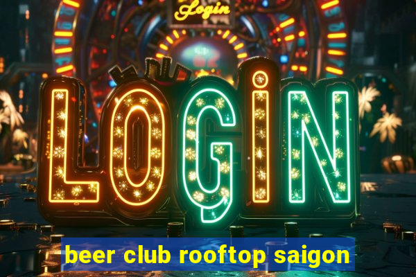 beer club rooftop saigon