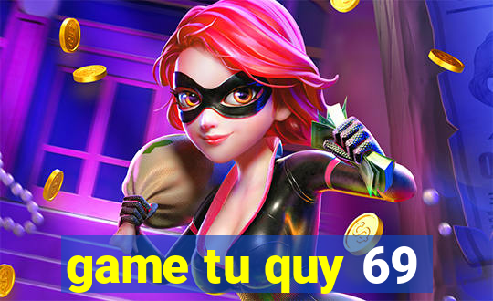 game tu quy 69