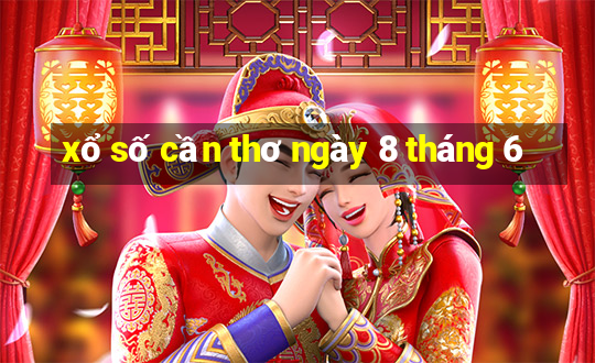 xổ số cần thơ ngày 8 tháng 6