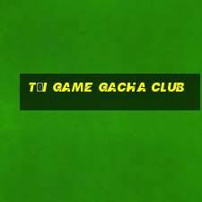 tải game gacha club