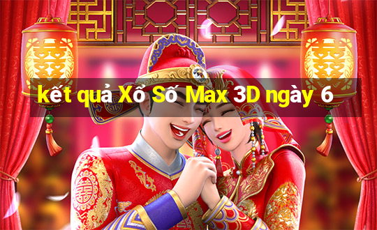 kết quả Xổ Số Max 3D ngày 6