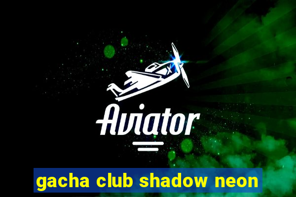 gacha club shadow neon