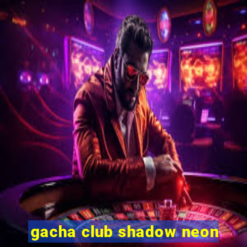 gacha club shadow neon