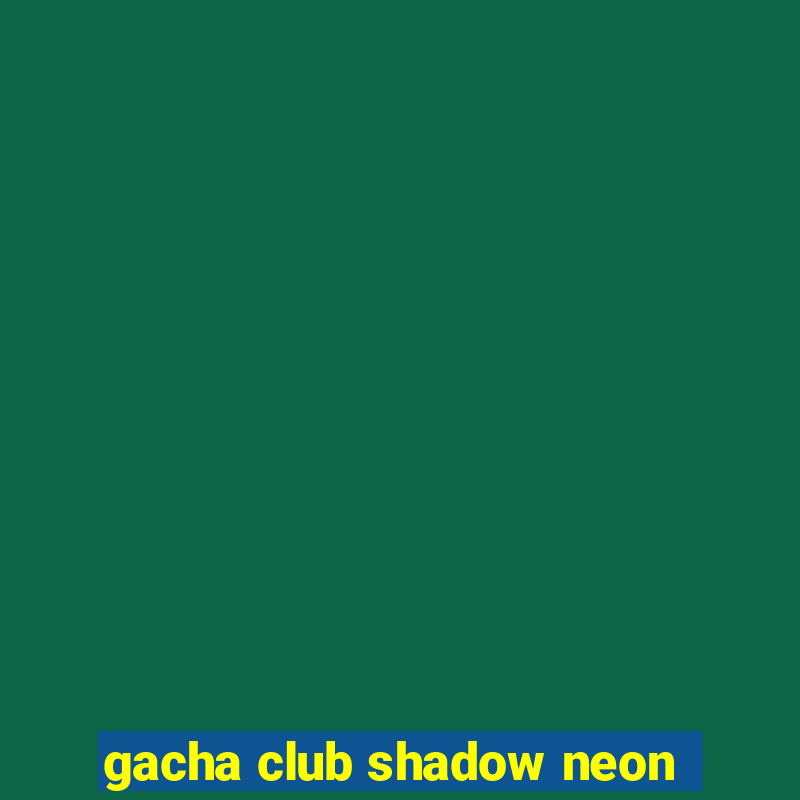 gacha club shadow neon