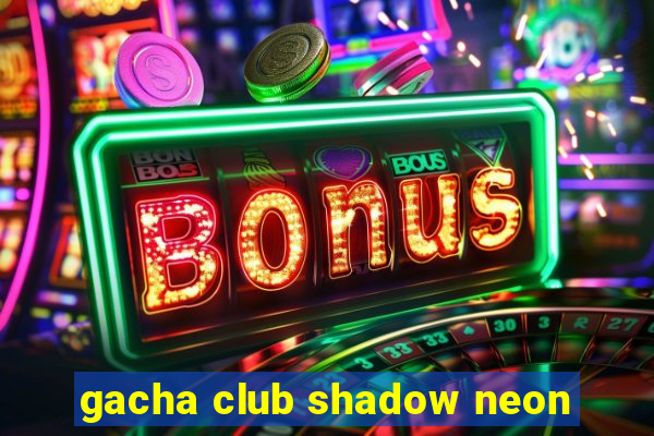 gacha club shadow neon