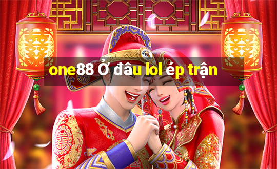 one88 Ở đâu lol ép trận