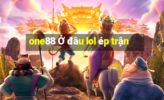 one88 Ở đâu lol ép trận