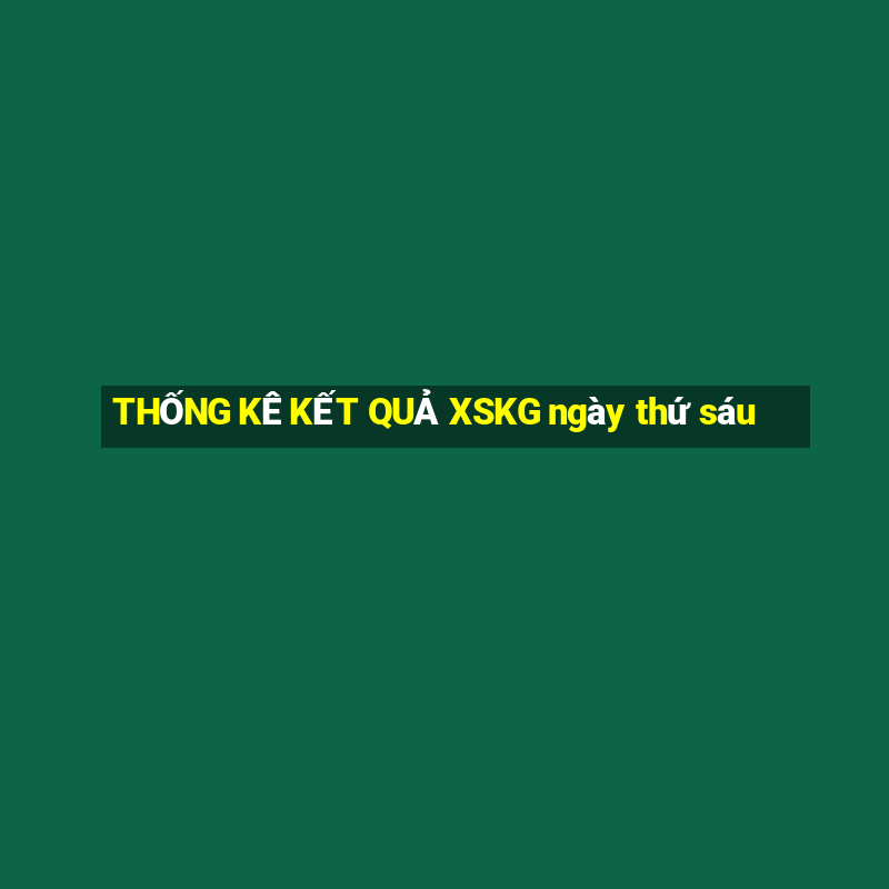 THỐNG KÊ KẾT QUẢ XSKG ngày thứ sáu