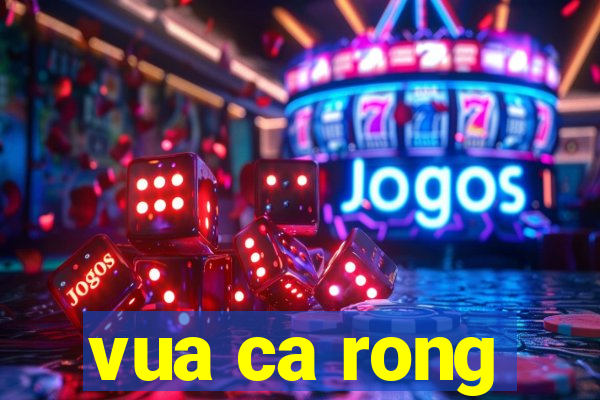 vua ca rong