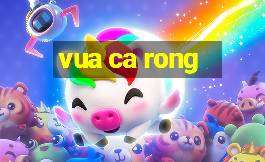 vua ca rong