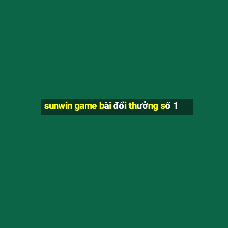 sunwin game bài đổi thưởng số 1