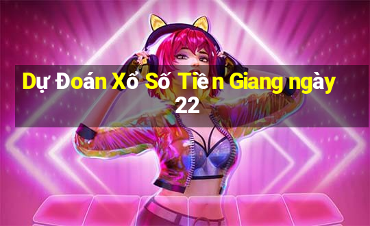 Dự Đoán Xổ Số Tiền Giang ngày 22