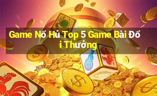 Game Nổ Hủ Top 5 Game Bài Đổi Thưởng