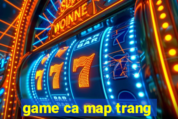 game ca map trang