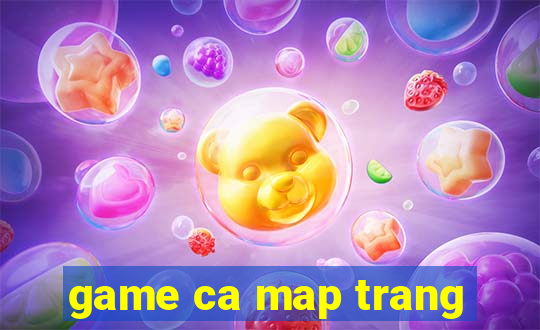 game ca map trang