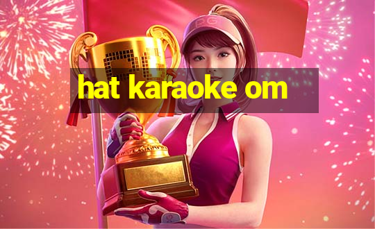 hat karaoke om