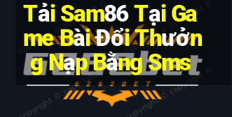 Tải Sam86 Tại Game Bài Đổi Thưởng Nạp Bằng Sms