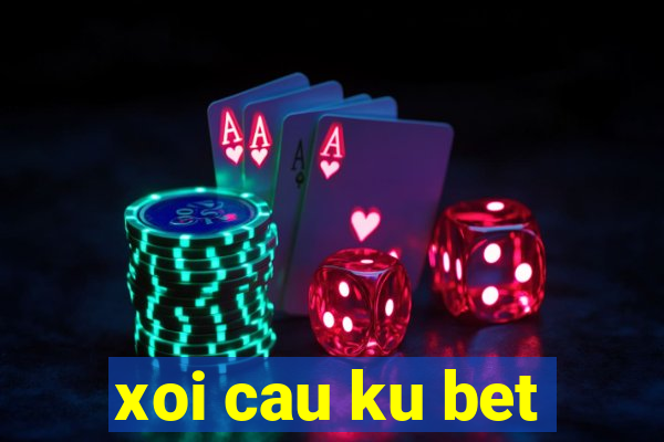 xoi cau ku bet