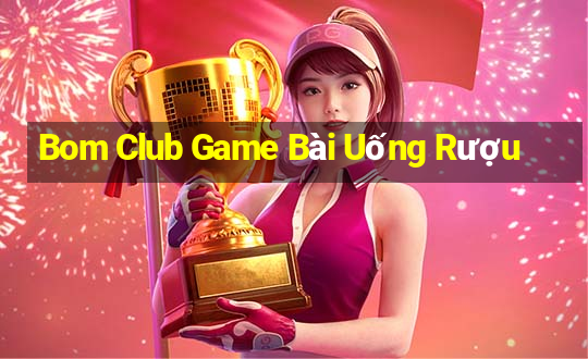 Bom Club Game Bài Uống Rượu