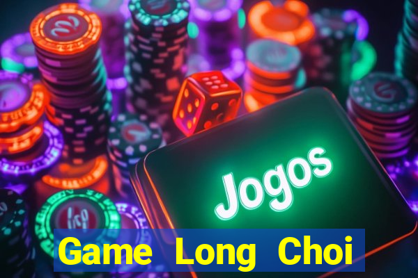 Game Long Choi Game Đánh Bài