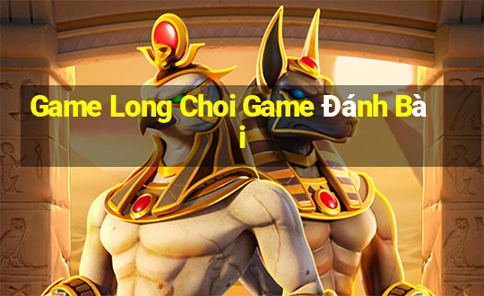 Game Long Choi Game Đánh Bài