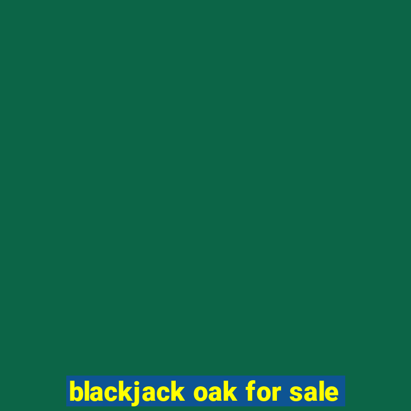 blackjack oak for sale