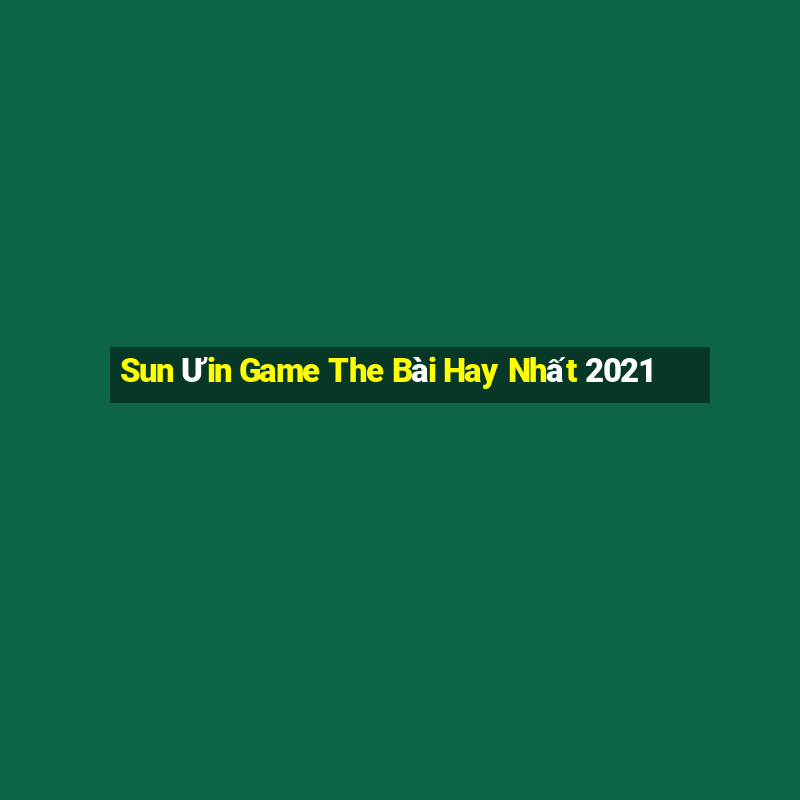 Sun Ưin Game The Bài Hay Nhất 2021