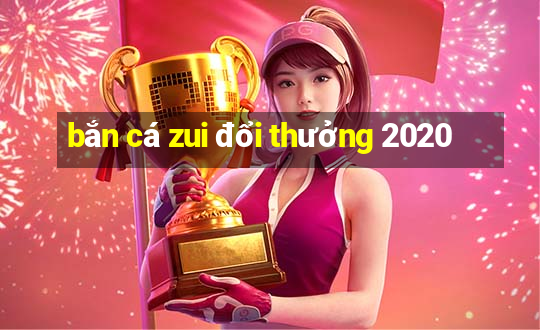 bắn cá zui đổi thưởng 2020