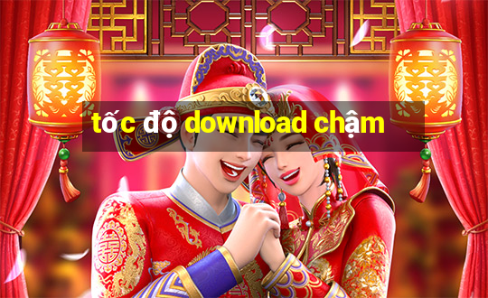 tốc độ download chậm