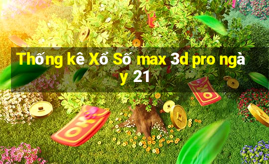 Thống kê Xổ Số max 3d pro ngày 21