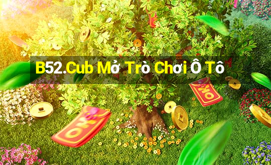 B52.Cub Mở Trò Chơi Ô Tô