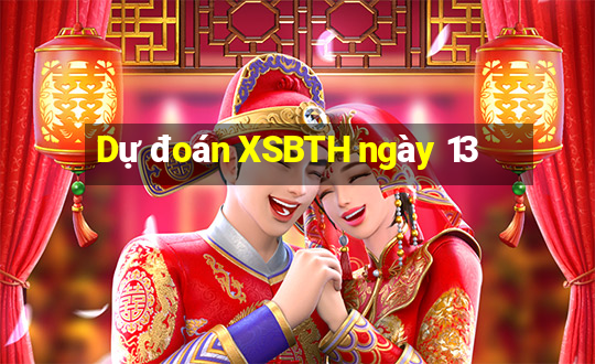 Dự đoán XSBTH ngày 13