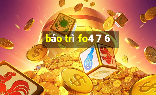 bảo trì fo4 7 6