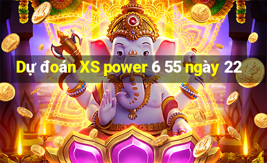 Dự đoán XS power 6 55 ngày 22